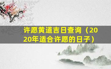 许愿黄道吉日查询（2020年适合许愿的日子）