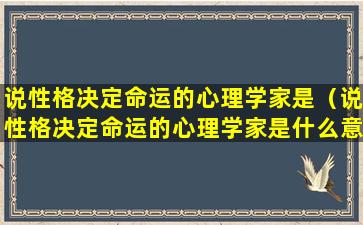 说性格决定命运的心理学家是（说性格决定命运的心理学家是什么意思）