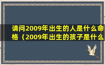 请问2009年出生的人是什么命格（2009年出生的孩子是什么命,命里缺什么）