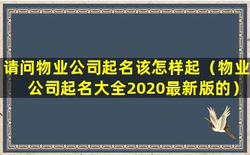 请问物业公司起名该怎样起（物业公司起名大全2020最新版的）