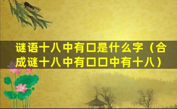 谜语十八中有口是什么字（合成谜十八中有口口中有十八）