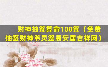 财神抽签算命100签（免费抽签财神爷灵签易安居吉祥网）