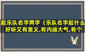 起乐队名字两字（乐队名字起什么好听又有意义,有内涵大气,有个性）