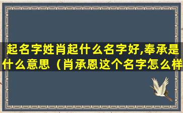 起名字姓肖起什么名字好,奉承是什么意思（肖承恩这个名字怎么样）