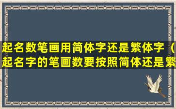 起名数笔画用简体字还是繁体字（起名字的笔画数要按照简体还是繁体）