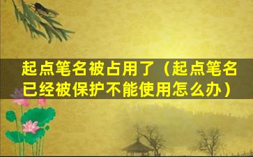 起点笔名被占用了（起点笔名已经被保护不能使用怎么办）