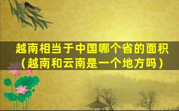 越南相当于中国哪个省的面积（越南和云南是一个地方吗）