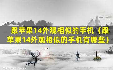 跟苹果14外观相似的手机（跟苹果14外观相似的手机有哪些）