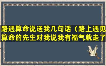 路遇算命说送我几句话（路上遇见算命的先生对我说我有福气就走了）