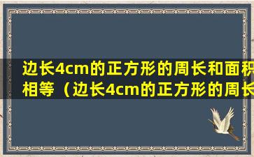 边长4cm的正方形的周长和面积相等（边长4cm的正方形的周长和面积相等,对不对）