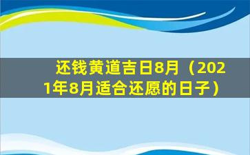 还钱黄道吉日8月（2021年8月适合还愿的日子）