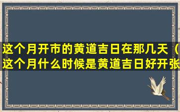 这个月开市的黄道吉日在那几天（这个月什么时候是黄道吉日好开张的）