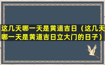 这几天哪一天是黄道吉日（这几天哪一天是黄道吉日立大门的日子）