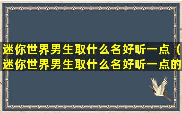 迷你世界男生取什么名好听一点（迷你世界男生取什么名好听一点的名字）