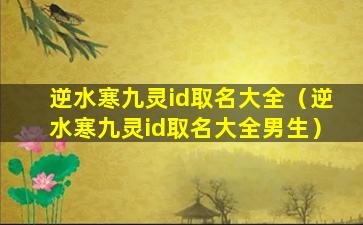 逆水寒九灵id取名大全（逆水寒九灵id取名大全男生）