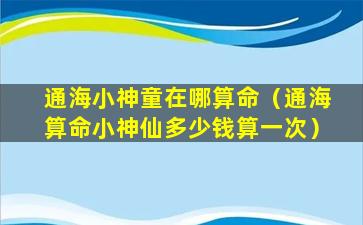 通海小神童在哪算命（通海算命小神仙多少钱算一次）