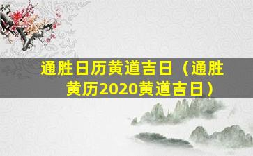 通胜日历黄道吉日（通胜黄历2020黄道吉日）