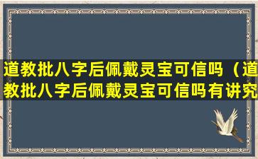 道教批八字后佩戴灵宝可信吗（道教批八字后佩戴灵宝可信吗有讲究吗）