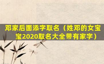 邓家后面添字取名（姓邓的女宝宝2020取名大全带有家字）