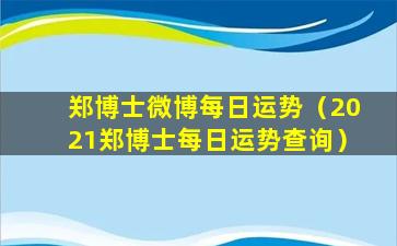 郑博士微博每日运势（2021郑博士每日运势查询）