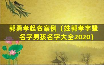 郭勇孝起名案例（姓郭孝字辈名字男孩名字大全2020）