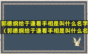 郭德纲给于谦看手相是叫什么名字（郭德纲给于谦看手相是叫什么名字啊）