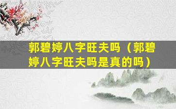 郭碧婷八字旺夫吗（郭碧婷八字旺夫吗是真的吗）