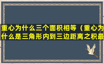 重心为什么三个面积相等（重心为什么是三角形内到三边距离之积最大的点）