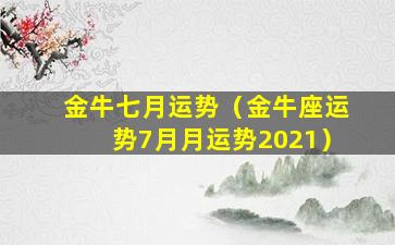 金牛七月运势（金牛座运势7月月运势2021）