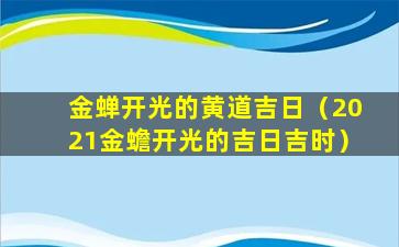 金蝉开光的黄道吉日（2021金蟾开光的吉日吉时）