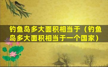 钓鱼岛多大面积相当于（钓鱼岛多大面积相当于一个国家）