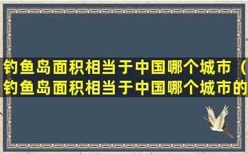 钓鱼岛面积相当于中国哪个城市（钓鱼岛面积相当于中国哪个城市的面积）