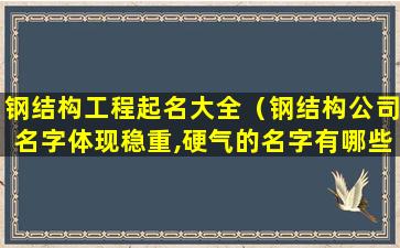 钢结构工程起名大全（钢结构公司名字体现稳重,硬气的名字有哪些）