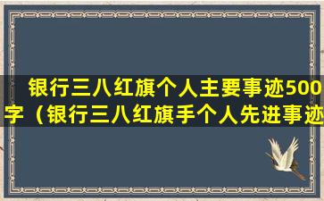 银行三八红旗个人主要事迹500字（银行三八红旗手个人先进事迹材料营业主管）