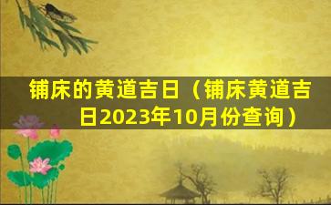 铺床的黄道吉日（铺床黄道吉日2023年10月份查询）