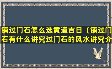 铺过门石怎么选黄道吉日（铺过门石有什么讲究过门石的风水讲究介绍）