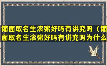 铺面取名生滚粥好吗有讲究吗（铺面取名生滚粥好吗有讲究吗为什么）