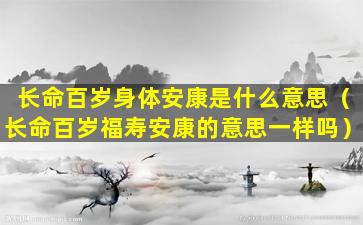 长命百岁身体安康是什么意思（长命百岁福寿安康的意思一样吗）