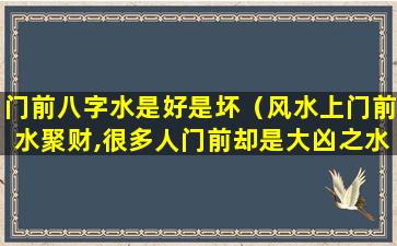 门前八字水是好是坏（风水上门前水聚财,很多人门前却是大凶之水!）