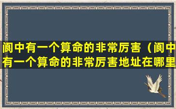 阆中有一个算命的非常厉害（阆中有一个算命的非常厉害地址在哪里呢多少钱）