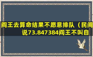 阎王去算命结果不愿意排队（民间说73.847384阎王不叫自己去）