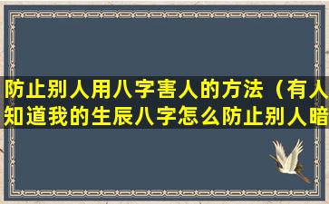 防止别人用八字害人的方法（有人知道我的生辰八字怎么防止别人暗算）