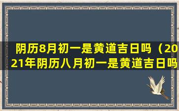 阴历8月初一是黄道吉日吗（2021年阴历八月初一是黄道吉日吗）