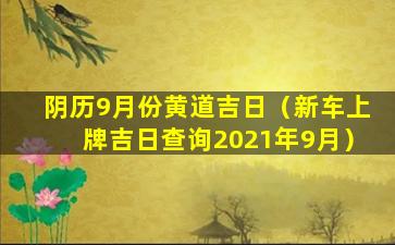 阴历9月份黄道吉日（新车上牌吉日查询2021年9月）