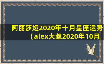 阿丽莎娅2020年十月星座运势（alex大叔2020年10月星座运势）