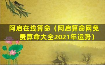 阿启在线算命（阿启算命网免费算命大全2021年运势）