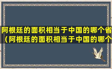 阿根廷的面积相当于中国的哪个省（阿根廷的面积相当于中国的哪个省的面积）