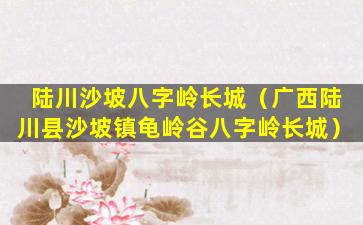 陆川沙坡八字岭长城（广西陆川县沙坡镇龟岭谷八字岭长城）