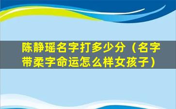 陈静瑶名字打多少分（名字带柔字命运怎么样女孩子）