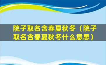 院子取名含春夏秋冬（院子取名含春夏秋冬什么意思）